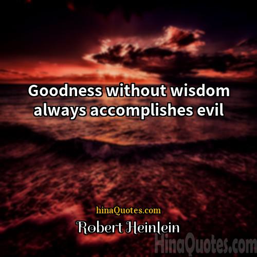 Robert Heinlein Quotes | Goodness without wisdom always accomplishes evil.
 